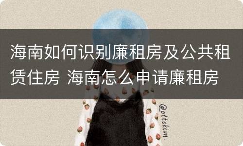 海南如何识别廉租房及公共租赁住房 海南怎么申请廉租房