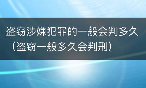 盗窃涉嫌犯罪的一般会判多久（盗窃一般多久会判刑）