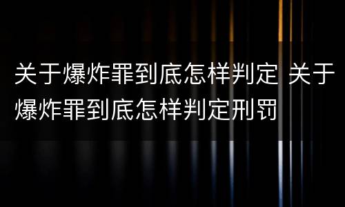 关于爆炸罪到底怎样判定 关于爆炸罪到底怎样判定刑罚