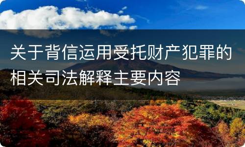 关于背信运用受托财产犯罪的相关司法解释主要内容