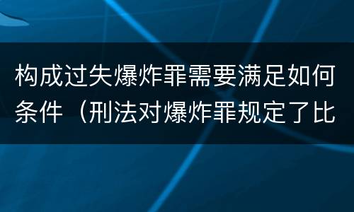 构成过失爆炸罪需要满足如何条件（刑法对爆炸罪规定了比过失爆炸罪）