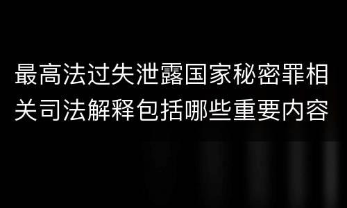 最高法过失泄露国家秘密罪相关司法解释包括哪些重要内容