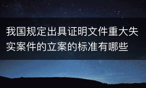 我国规定出具证明文件重大失实案件的立案的标准有哪些
