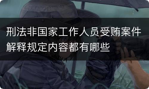 刑法非国家工作人员受贿案件解释规定内容都有哪些