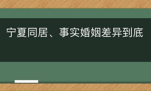 宁夏同居、事实婚姻差异到底