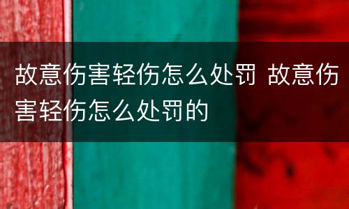 故意伤害轻伤怎么处罚 故意伤害轻伤怎么处罚的