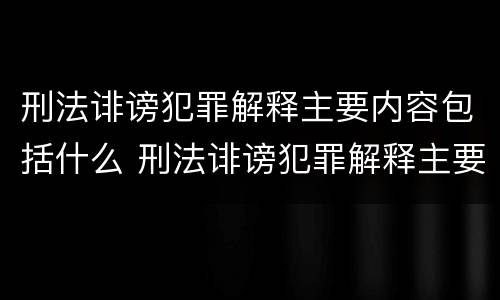 刑法诽谤犯罪解释主要内容包括什么 刑法诽谤犯罪解释主要内容包括什么意思