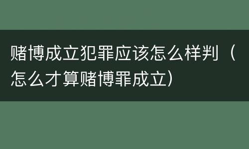赌博成立犯罪应该怎么样判（怎么才算赌博罪成立）