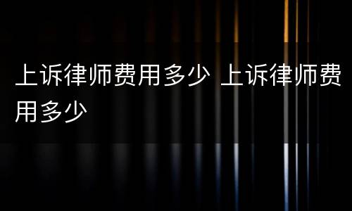 上诉律师费用多少 上诉律师费用多少