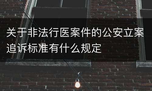 关于非法行医案件的公安立案追诉标准有什么规定