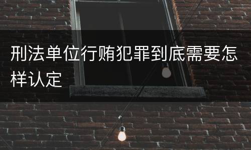 刑法单位行贿犯罪到底需要怎样认定