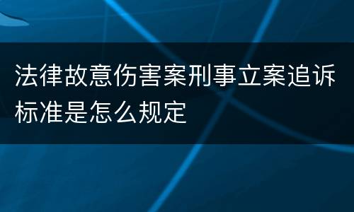 法律故意伤害案刑事立案追诉标准是怎么规定