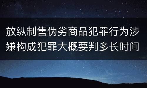 放纵制售伪劣商品犯罪行为涉嫌构成犯罪大概要判多长时间