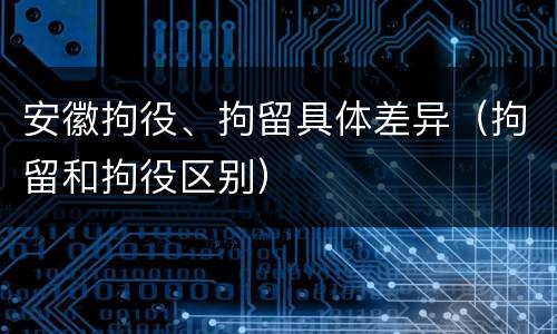 安徽拘役、拘留具体差异（拘留和拘役区别）