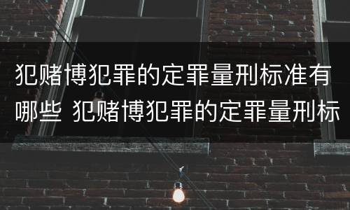 犯赌博犯罪的定罪量刑标准有哪些 犯赌博犯罪的定罪量刑标准有哪些