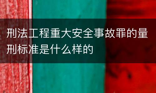 刑法工程重大安全事故罪的量刑标准是什么样的