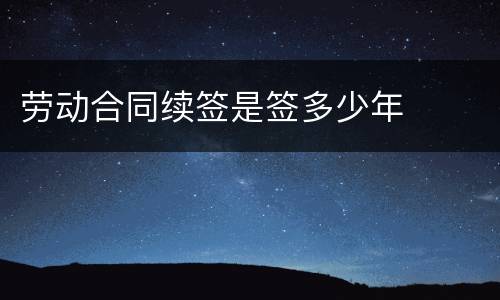劳动合同续签是签多少年