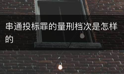 串通投标罪的量刑档次是怎样的