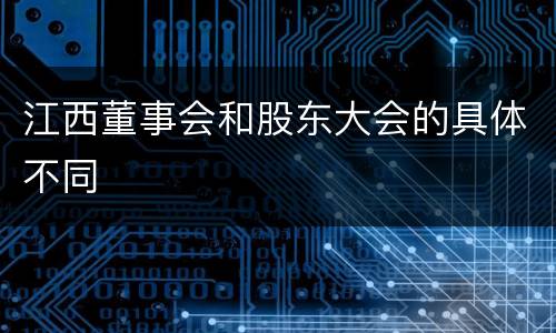 江西董事会和股东大会的具体不同