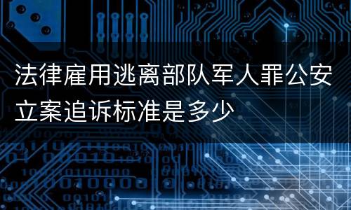 法律雇用逃离部队军人罪公安立案追诉标准是多少
