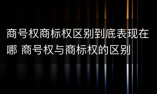 商号权商标权区别到底表现在哪 商号权与商标权的区别
