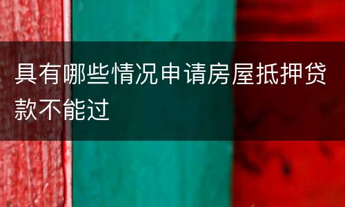 具有哪些情况申请房屋抵押贷款不能过