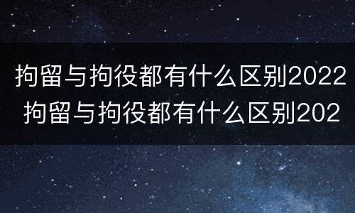 拘留与拘役都有什么区别2022 拘留与拘役都有什么区别2022年