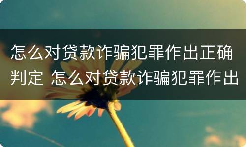 怎么对贷款诈骗犯罪作出正确判定 怎么对贷款诈骗犯罪作出正确判定处罚