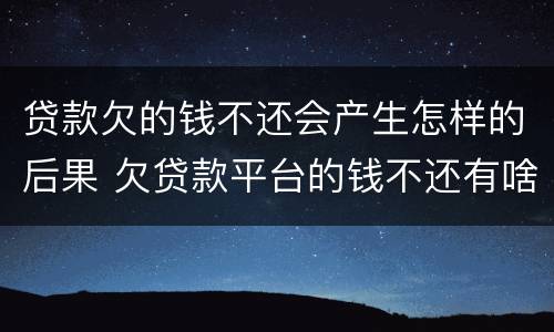 贷款欠的钱不还会产生怎样的后果 欠贷款平台的钱不还有啥后果