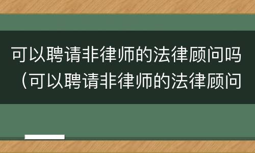 可以聘请非律师的法律顾问吗（可以聘请非律师的法律顾问吗）