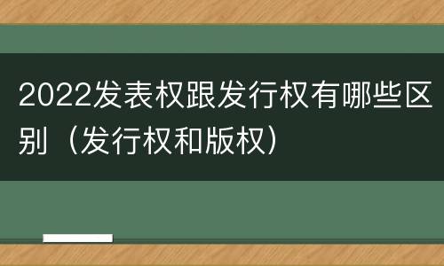 2022发表权跟发行权有哪些区别（发行权和版权）