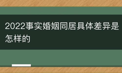 2022事实婚姻同居具体差异是怎样的