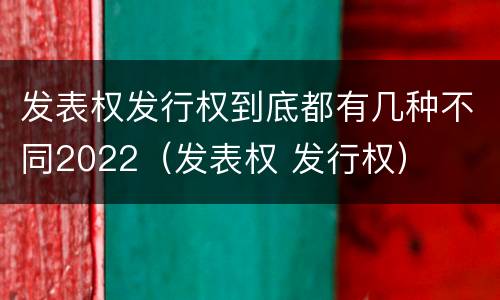 发表权发行权到底都有几种不同2022（发表权 发行权）
