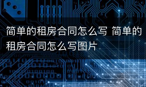 简单的租房合同怎么写 简单的租房合同怎么写图片