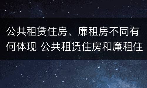 公共租赁住房、廉租房不同有何体现 公共租赁住房和廉租住房的区别