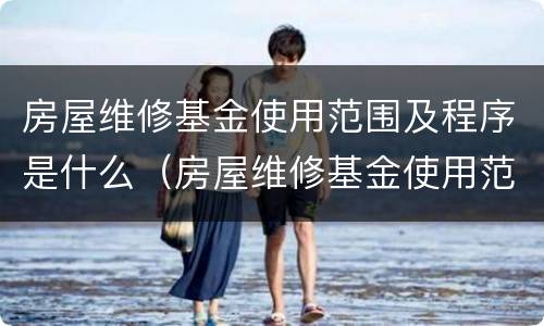 房屋维修基金使用范围及程序是什么（房屋维修基金使用范围及程序是什么呢）