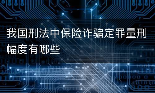 我国刑法中保险诈骗定罪量刑幅度有哪些