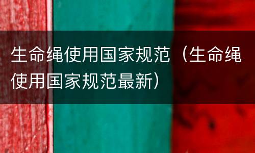 生命绳使用国家规范（生命绳使用国家规范最新）