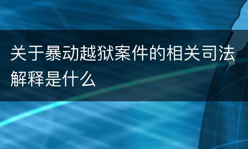 关于暴动越狱案件的相关司法解释是什么