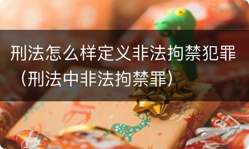 刑法怎么样定义非法拘禁犯罪（刑法中非法拘禁罪）