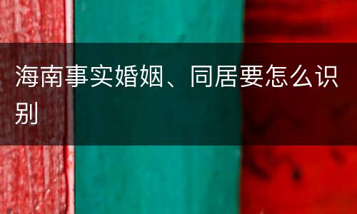 海南事实婚姻、同居要怎么识别