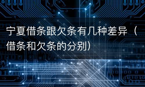 宁夏借条跟欠条有几种差异（借条和欠条的分别）