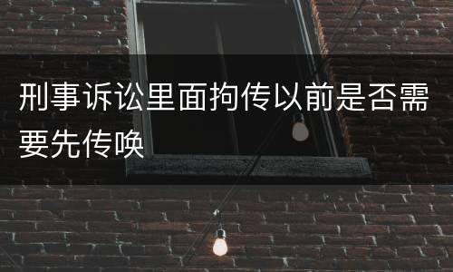 刑事诉讼里面拘传以前是否需要先传唤