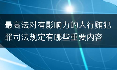 最高法对有影响力的人行贿犯罪司法规定有哪些重要内容
