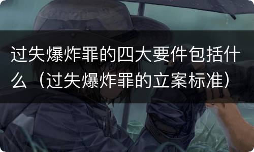 过失爆炸罪的四大要件包括什么（过失爆炸罪的立案标准）