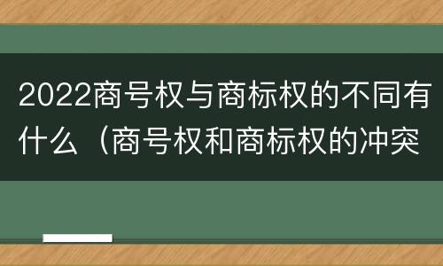 2022商号权与商标权的不同有什么（商号权和商标权的冲突和解决）