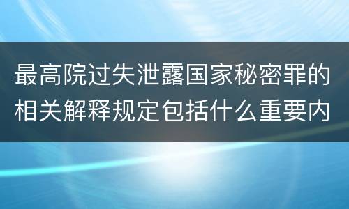 最高院过失泄露国家秘密罪的相关解释规定包括什么重要内容