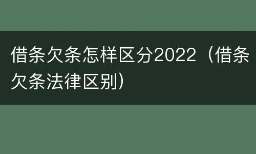 借条欠条怎样区分2022（借条欠条法律区别）