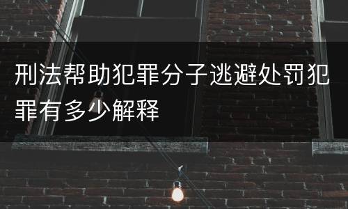刑法帮助犯罪分子逃避处罚犯罪有多少解释