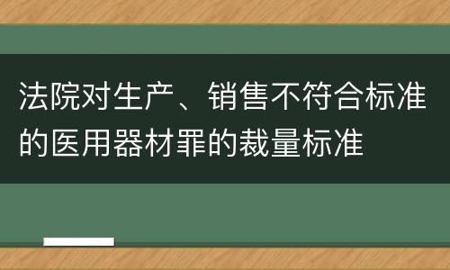 法院对生产、销售不符合标准的医用器材罪的裁量标准